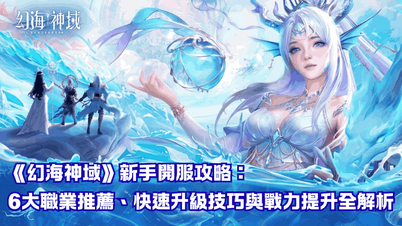《幻海神域》新手開服攻略：6大職業推薦、快速升級技巧與戰力提升全解析