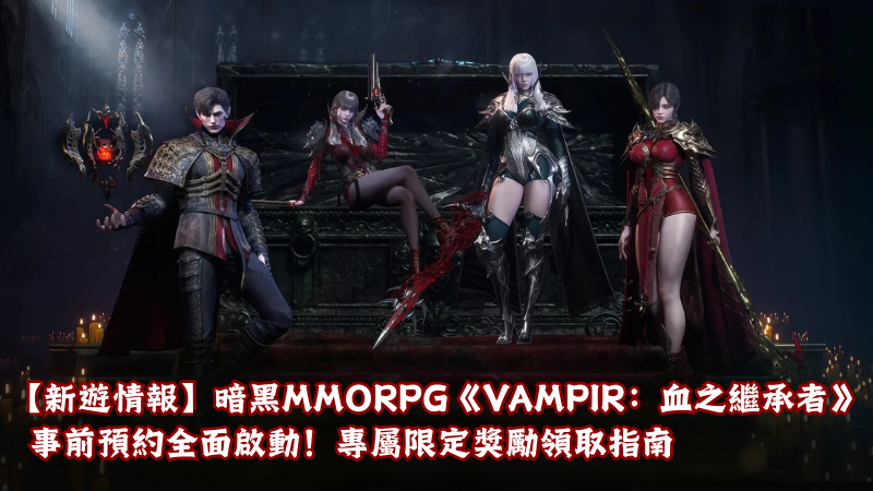 【新遊情報】網石暗黑MMORPG《VAMPIR：血之繼承者》事前預約全面啟動！專屬限定獎勵領取指南
